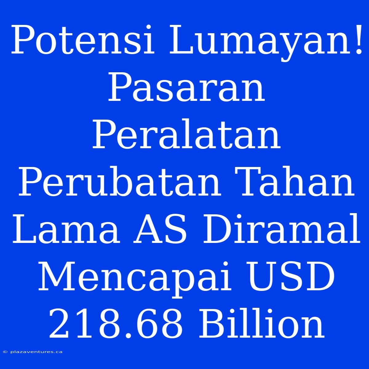 Potensi Lumayan! Pasaran Peralatan Perubatan Tahan Lama AS Diramal Mencapai USD 218.68 Billion