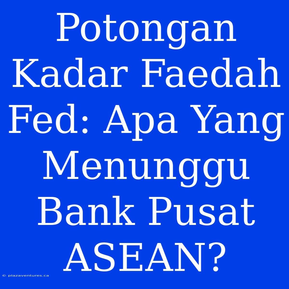 Potongan Kadar Faedah Fed: Apa Yang Menunggu Bank Pusat ASEAN?