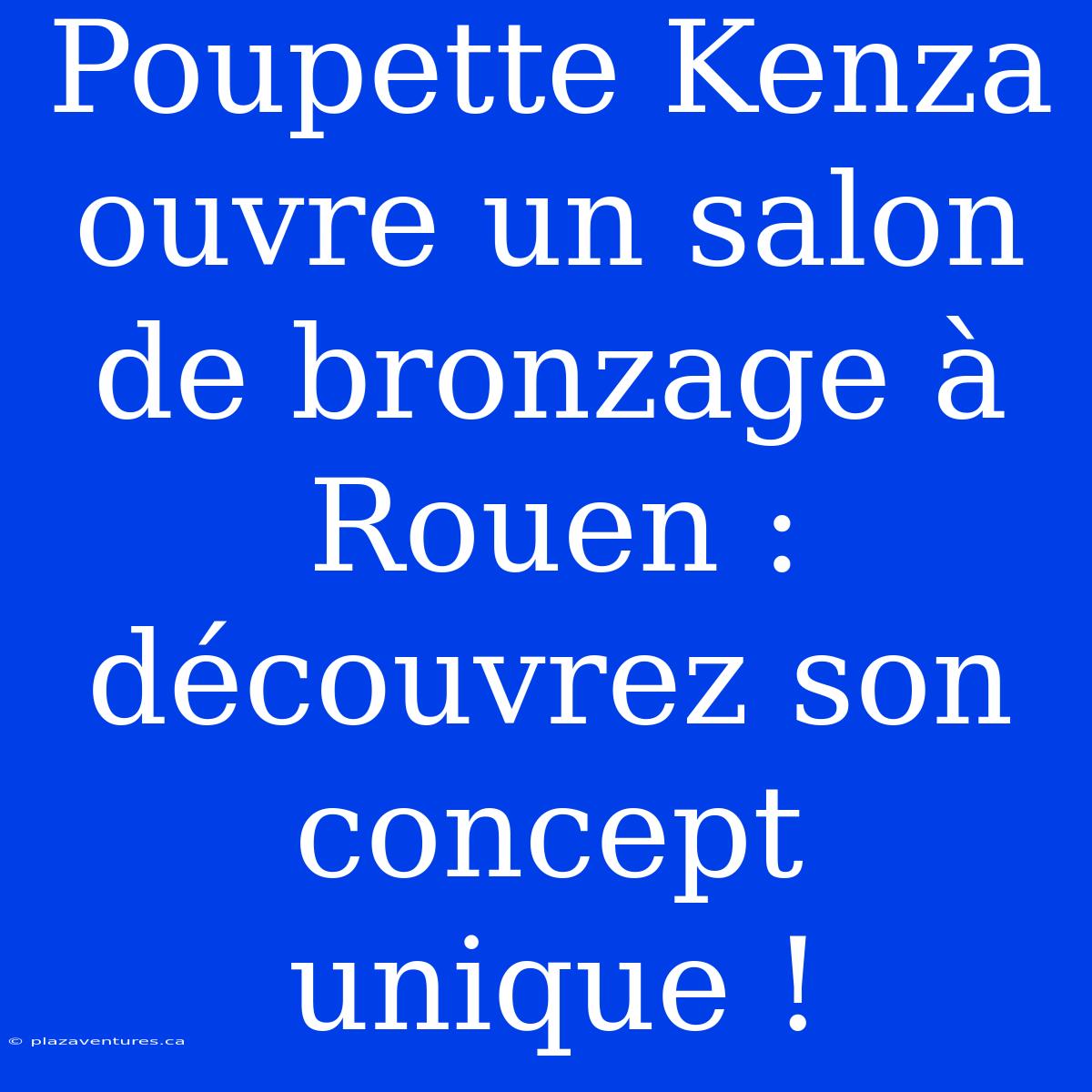 Poupette Kenza Ouvre Un Salon De Bronzage À Rouen : Découvrez Son Concept Unique !