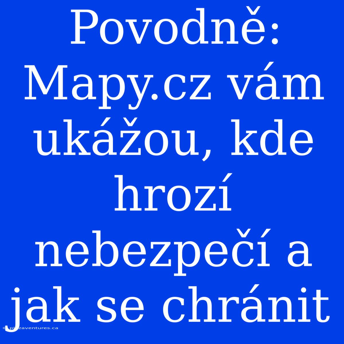 Povodně: Mapy.cz Vám Ukážou, Kde Hrozí Nebezpečí A Jak Se Chránit