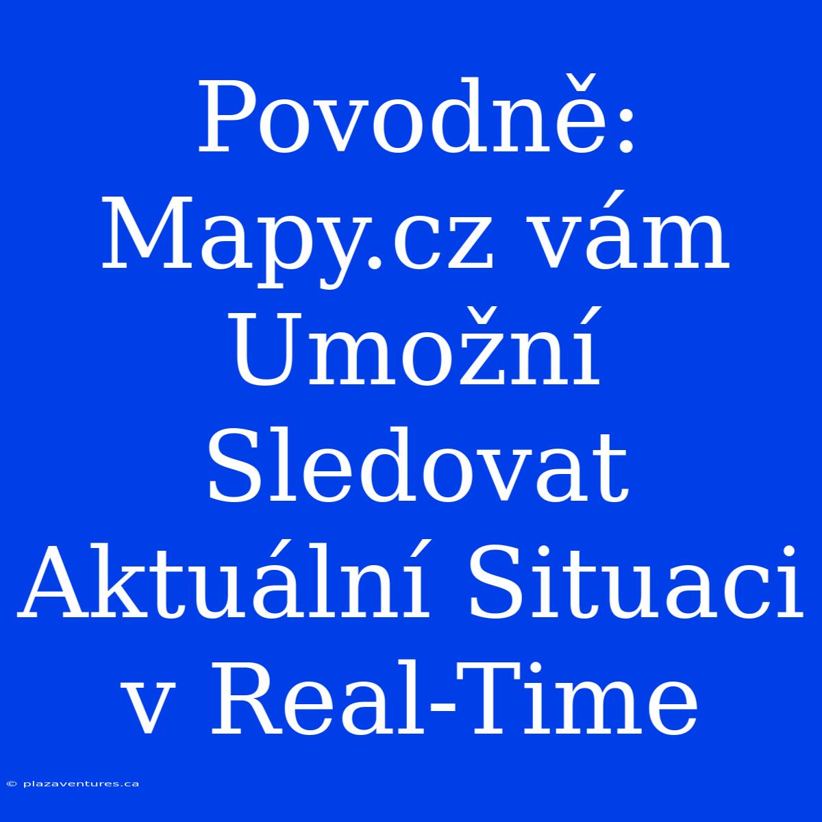 Povodně: Mapy.cz Vám Umožní Sledovat Aktuální Situaci V Real-Time