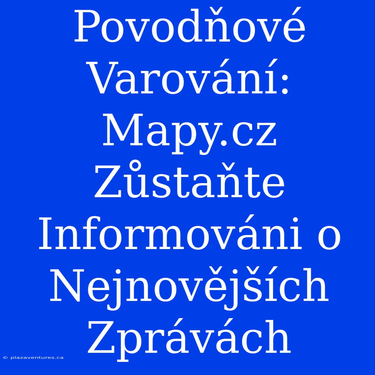 Povodňové Varování: Mapy.cz Zůstaňte Informováni O Nejnovějších Zprávách