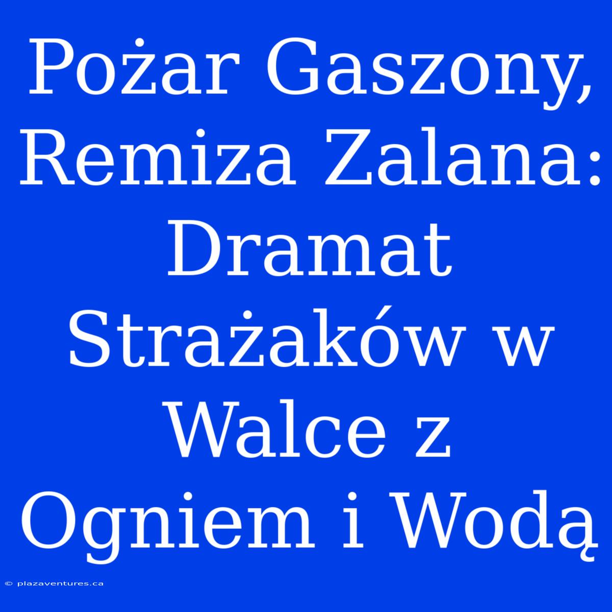 Pożar Gaszony, Remiza Zalana: Dramat Strażaków W Walce Z Ogniem I Wodą