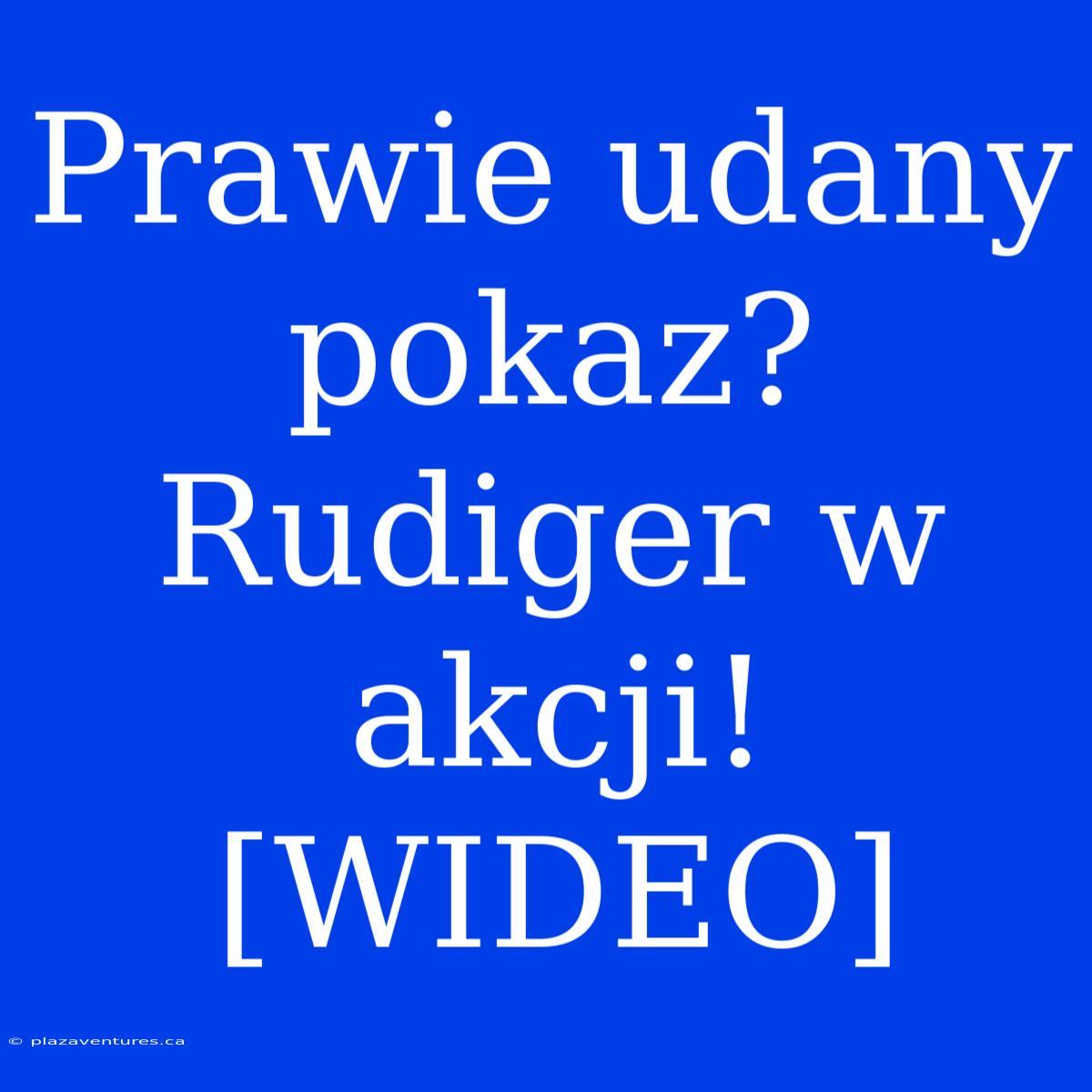 Prawie Udany Pokaz? Rudiger W Akcji! [WIDEO]