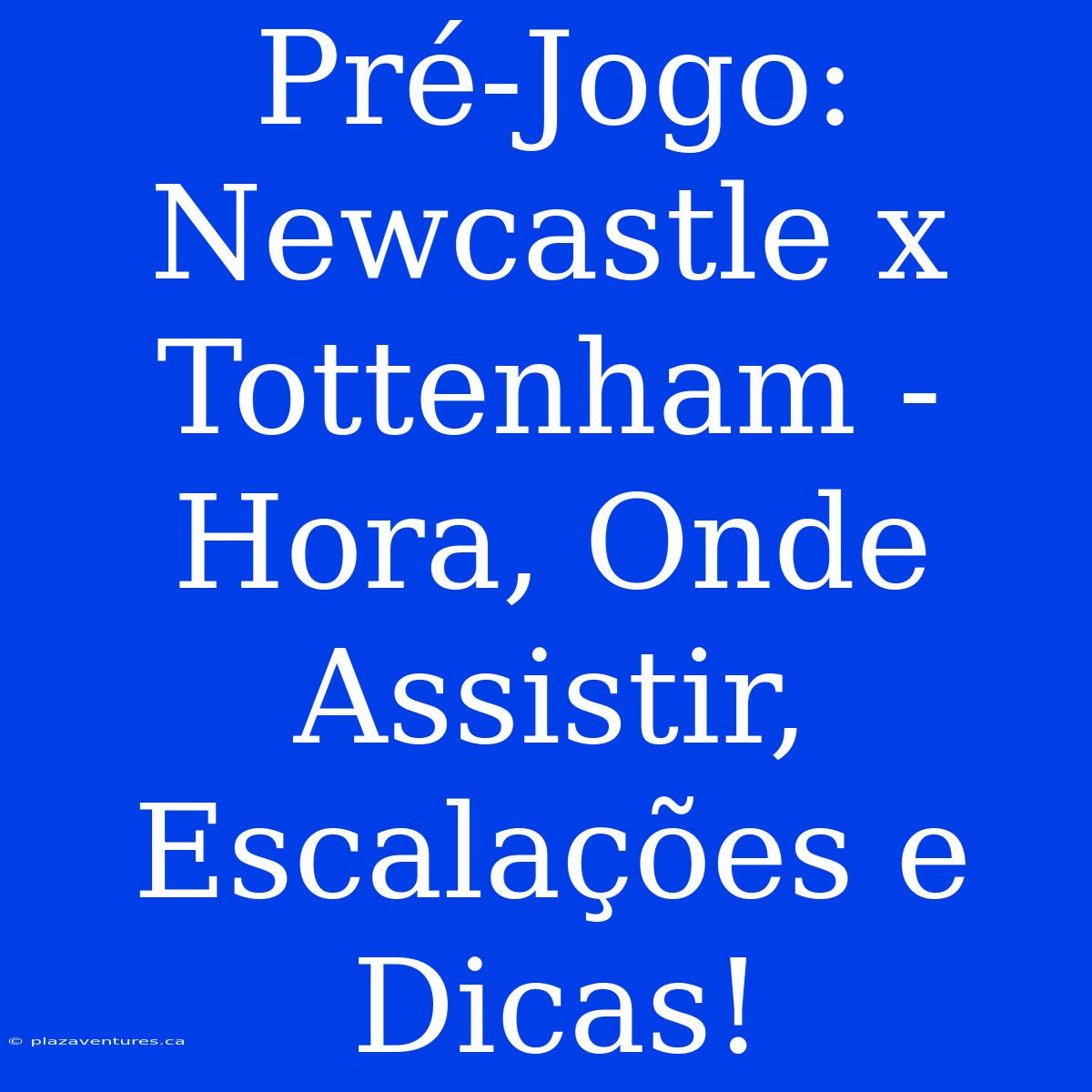 Pré-Jogo: Newcastle X Tottenham - Hora, Onde Assistir, Escalações E Dicas!