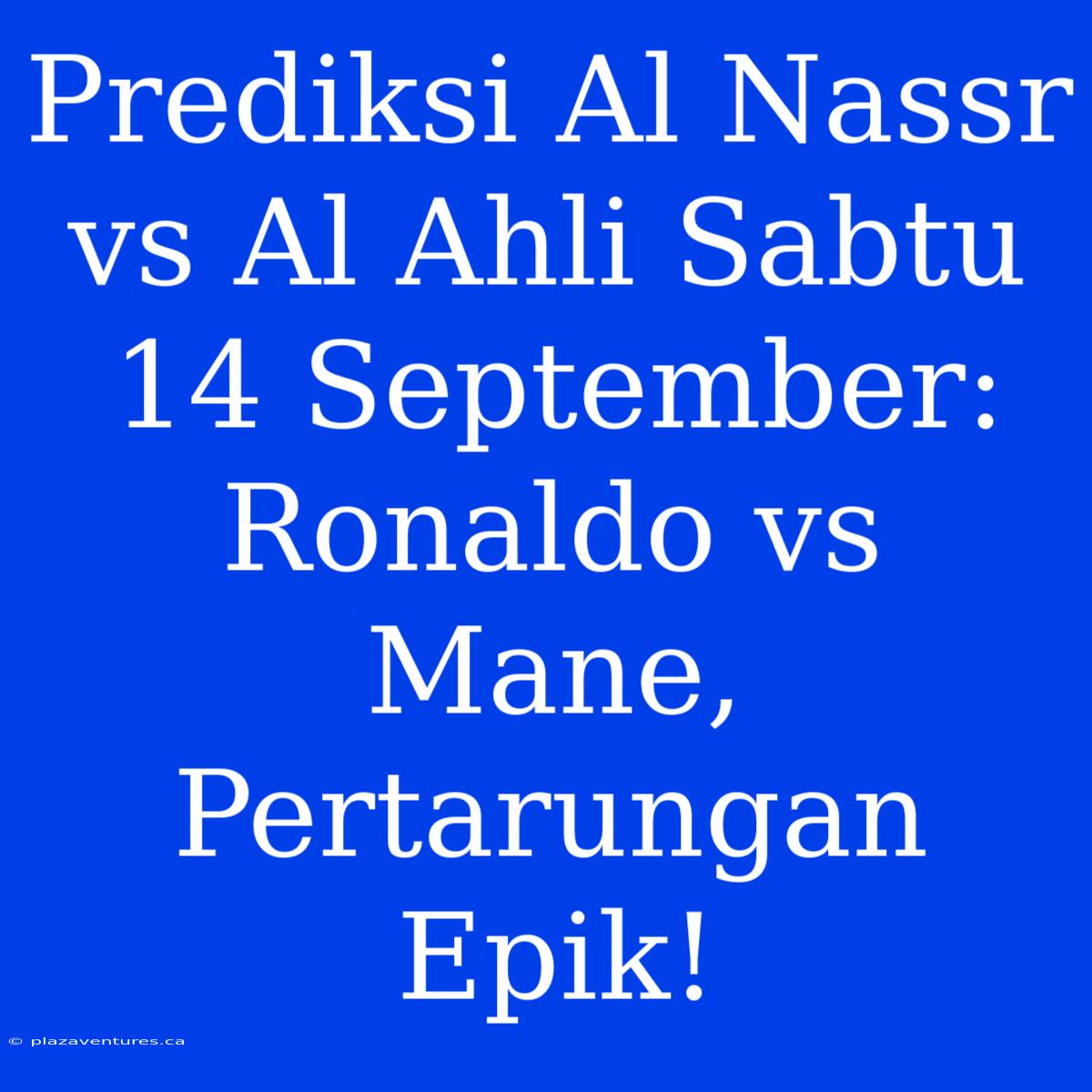 Prediksi Al Nassr Vs Al Ahli Sabtu 14 September: Ronaldo Vs Mane, Pertarungan Epik!