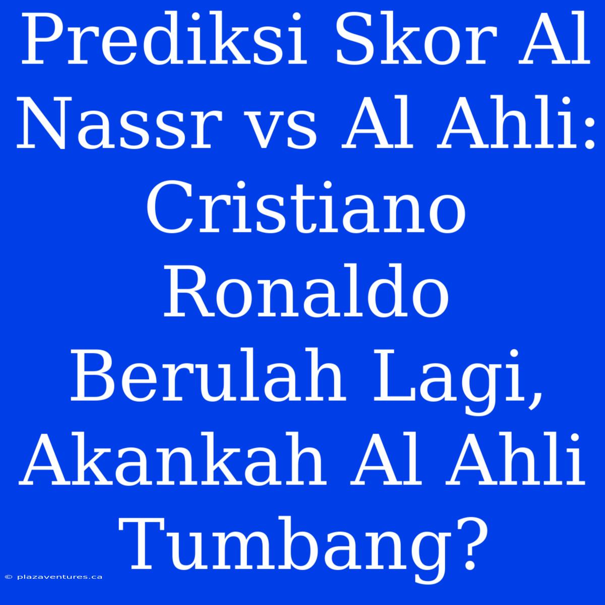 Prediksi Skor Al Nassr Vs Al Ahli: Cristiano Ronaldo Berulah Lagi, Akankah Al Ahli Tumbang?