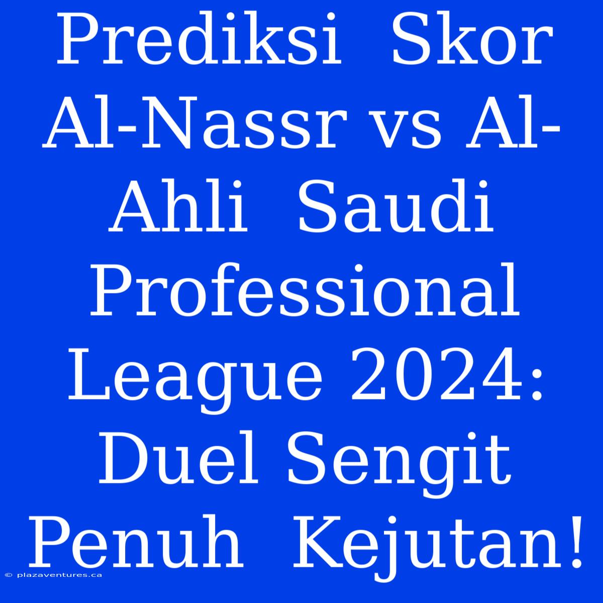 Prediksi  Skor  Al-Nassr Vs Al-Ahli  Saudi Professional League 2024:  Duel Sengit  Penuh  Kejutan!