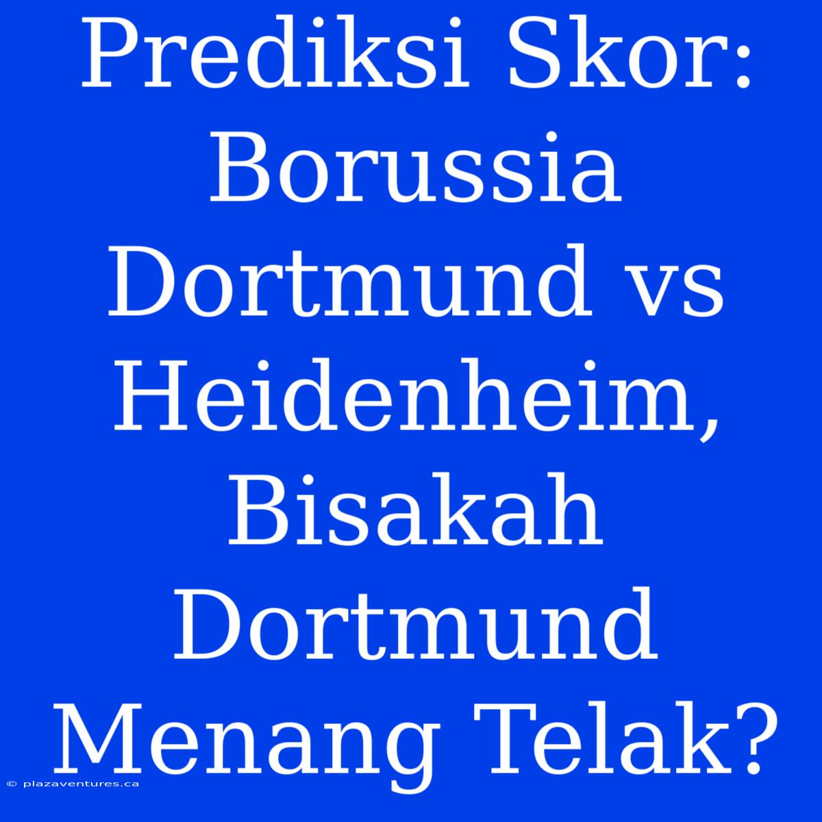 Prediksi Skor: Borussia Dortmund Vs Heidenheim, Bisakah Dortmund Menang Telak?