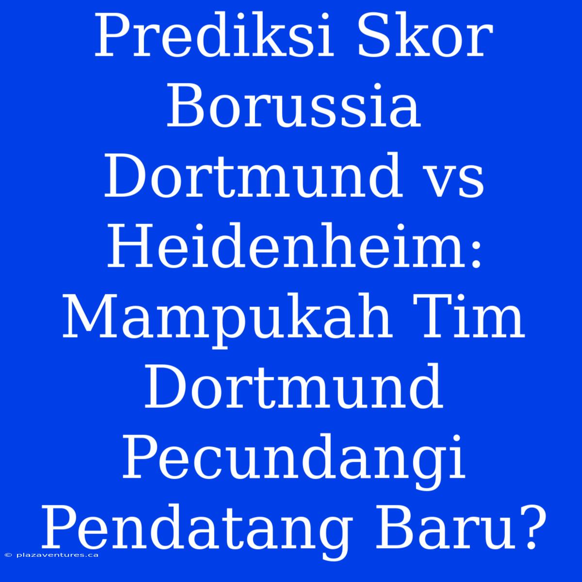 Prediksi Skor Borussia Dortmund Vs Heidenheim: Mampukah Tim Dortmund Pecundangi Pendatang Baru?