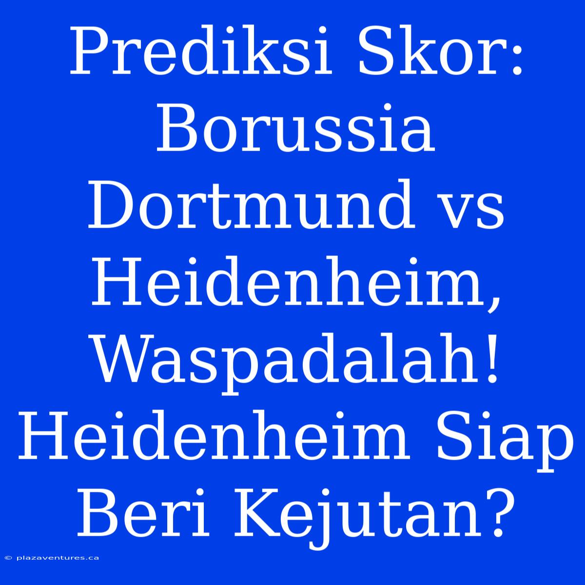 Prediksi Skor: Borussia Dortmund Vs Heidenheim, Waspadalah! Heidenheim Siap Beri Kejutan?