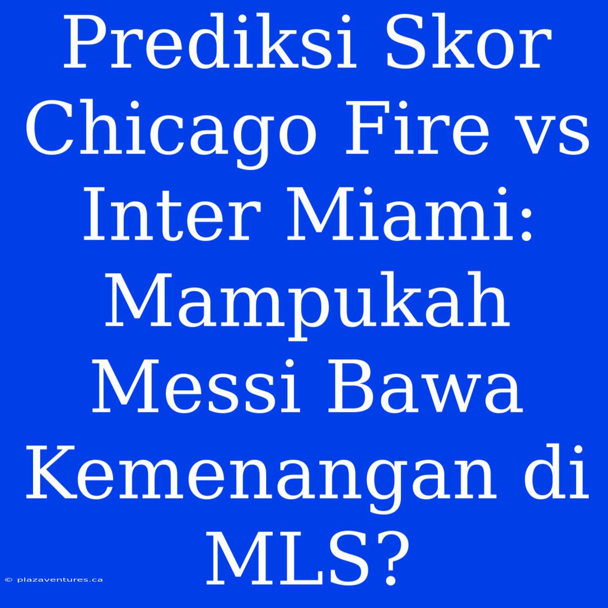 Prediksi Skor Chicago Fire Vs Inter Miami: Mampukah Messi Bawa Kemenangan Di MLS?