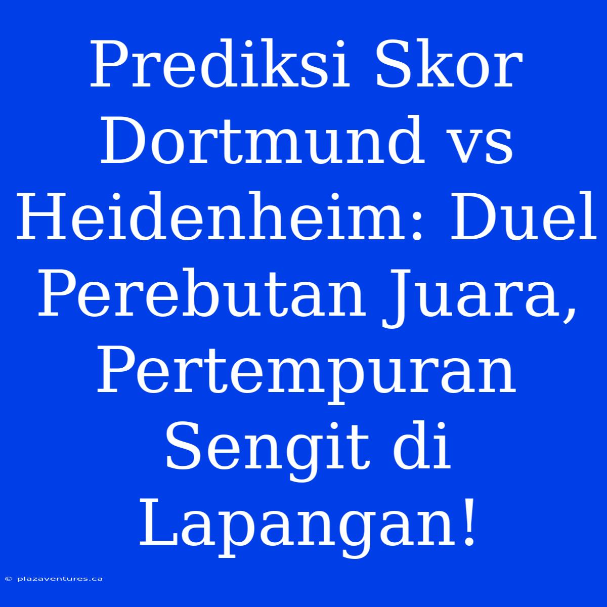 Prediksi Skor Dortmund Vs Heidenheim: Duel Perebutan Juara, Pertempuran Sengit Di Lapangan!