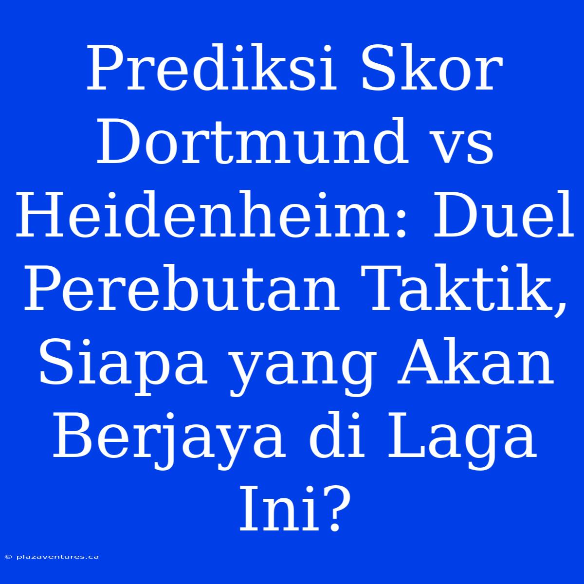 Prediksi Skor Dortmund Vs Heidenheim: Duel Perebutan Taktik, Siapa Yang Akan Berjaya Di Laga Ini?