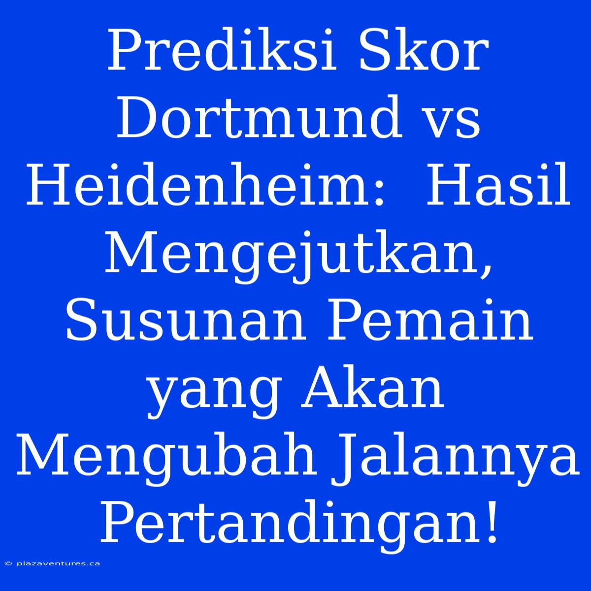 Prediksi Skor Dortmund Vs Heidenheim:  Hasil Mengejutkan, Susunan Pemain Yang Akan Mengubah Jalannya Pertandingan!