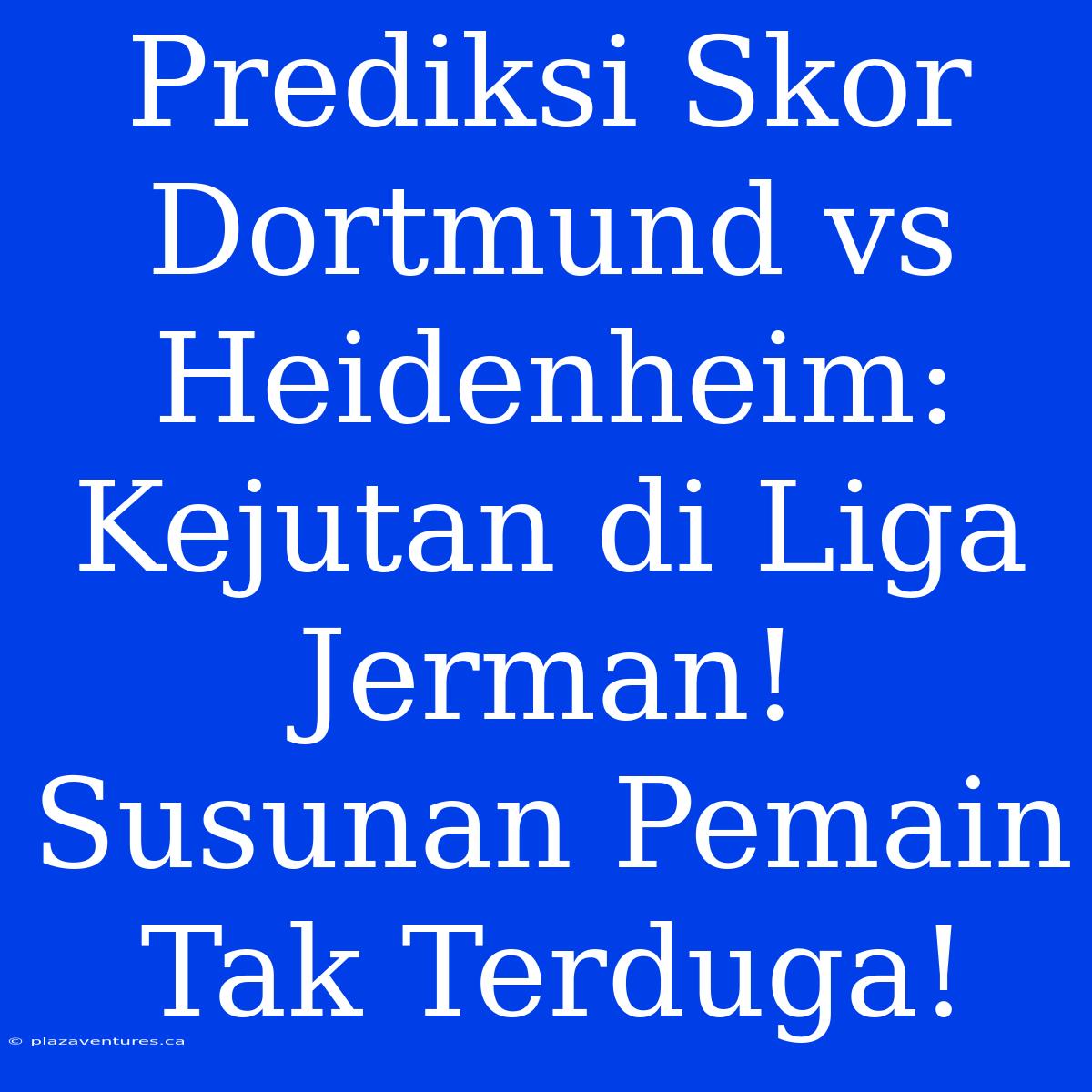 Prediksi Skor Dortmund Vs Heidenheim: Kejutan Di Liga Jerman! Susunan Pemain Tak Terduga!