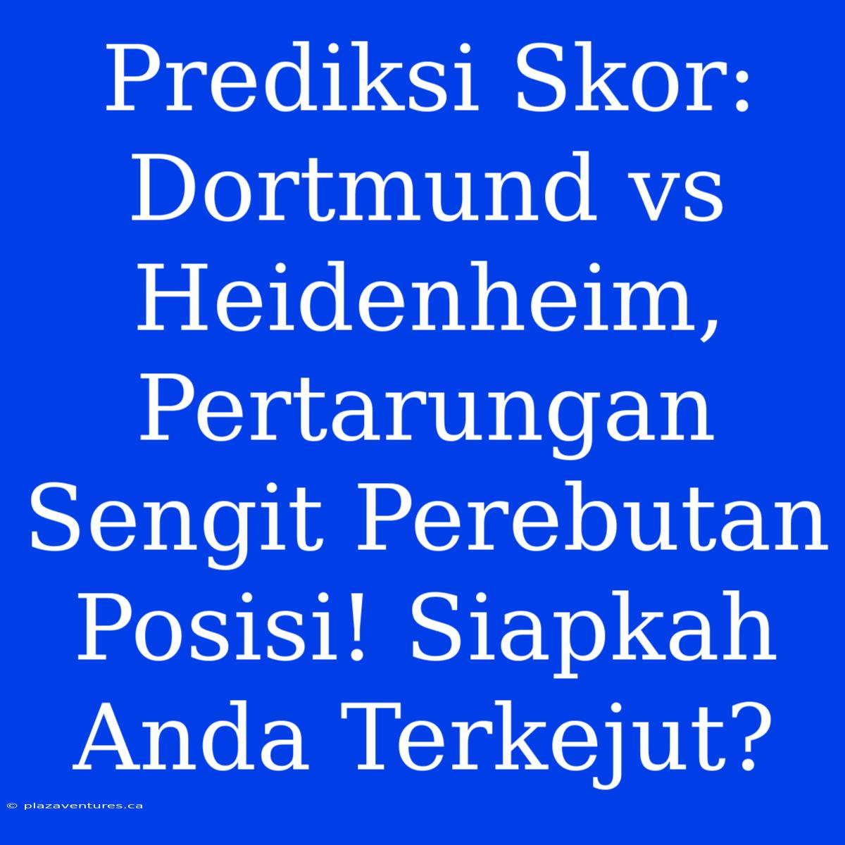 Prediksi Skor: Dortmund Vs Heidenheim, Pertarungan Sengit Perebutan Posisi! Siapkah Anda Terkejut?