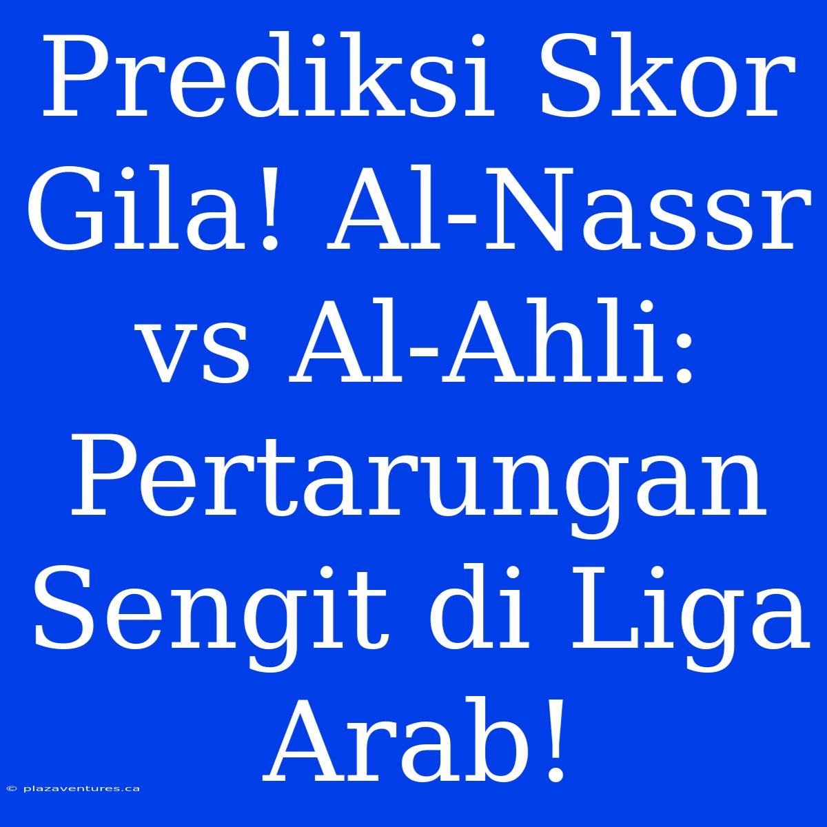 Prediksi Skor Gila! Al-Nassr Vs Al-Ahli: Pertarungan Sengit Di Liga Arab!