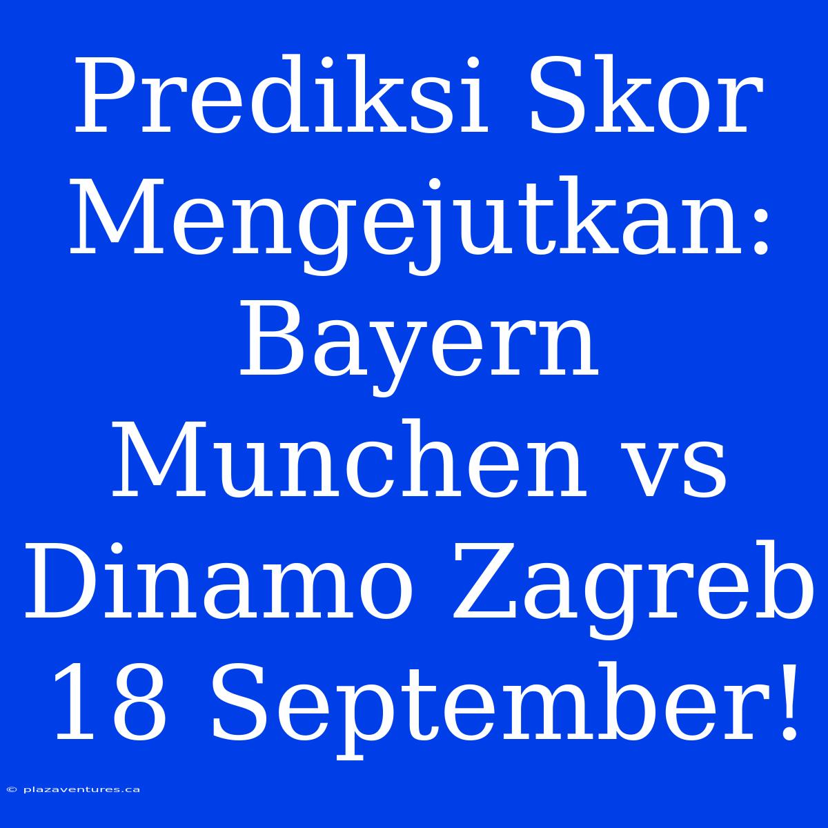 Prediksi Skor Mengejutkan: Bayern Munchen Vs Dinamo Zagreb 18 September!