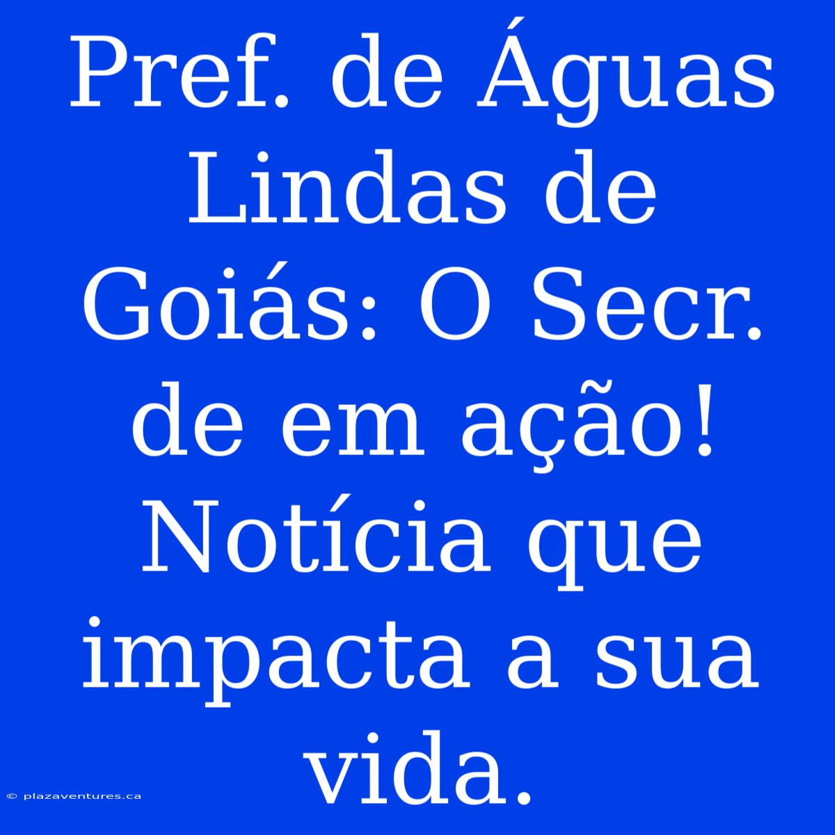 Pref. De Águas Lindas De Goiás: O Secr. De Em Ação! Notícia Que Impacta A Sua Vida.