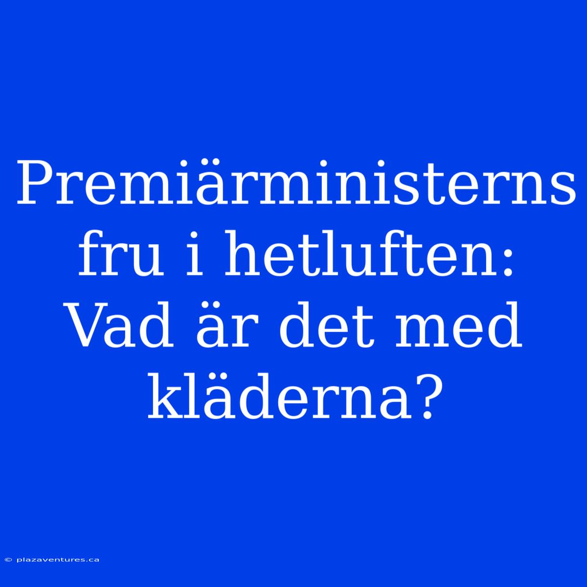 Premiärministerns Fru I Hetluften: Vad Är Det Med Kläderna?