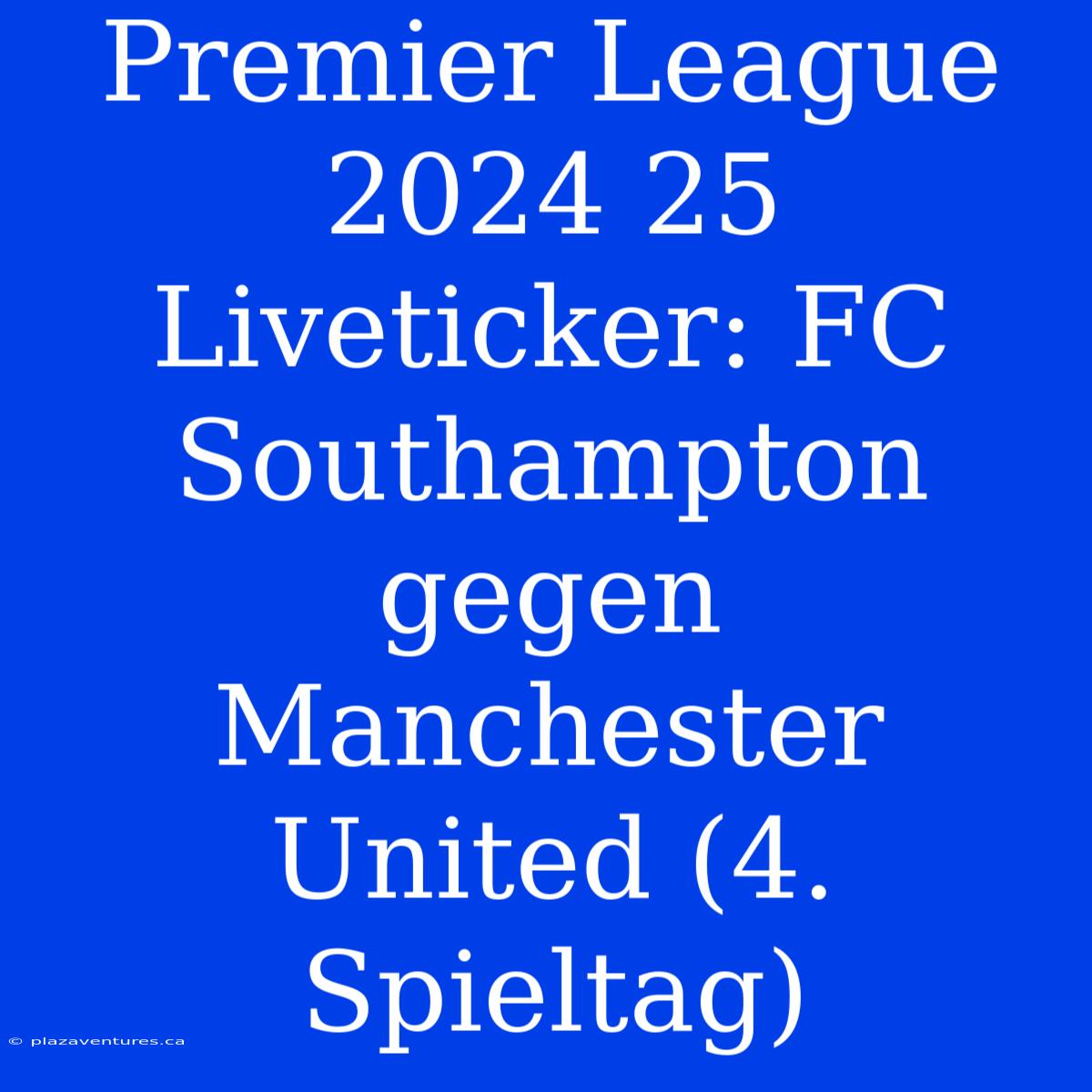 Premier League 2024 25 Liveticker: FC Southampton Gegen Manchester United (4. Spieltag)