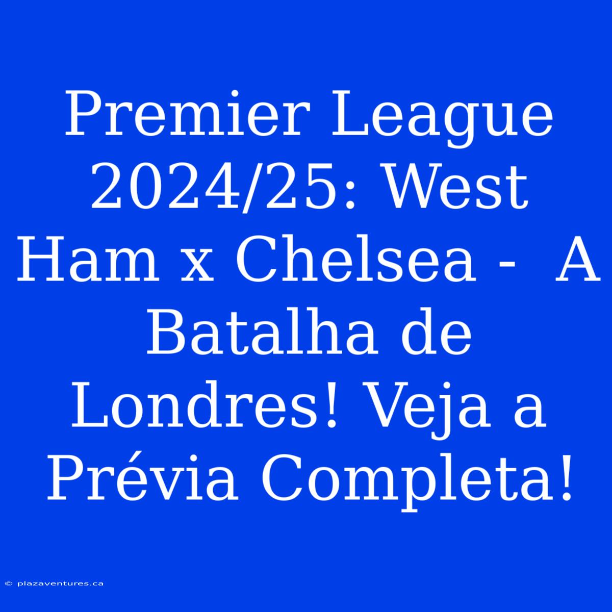 Premier League 2024/25: West Ham X Chelsea -  A Batalha De Londres! Veja A Prévia Completa!