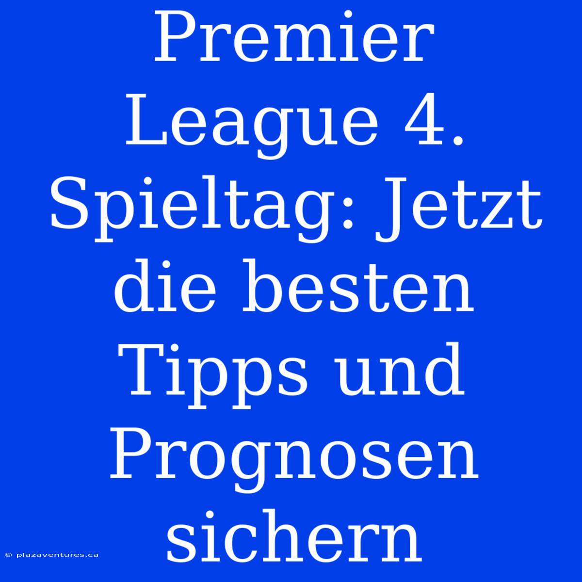 Premier League 4. Spieltag: Jetzt Die Besten Tipps Und Prognosen Sichern