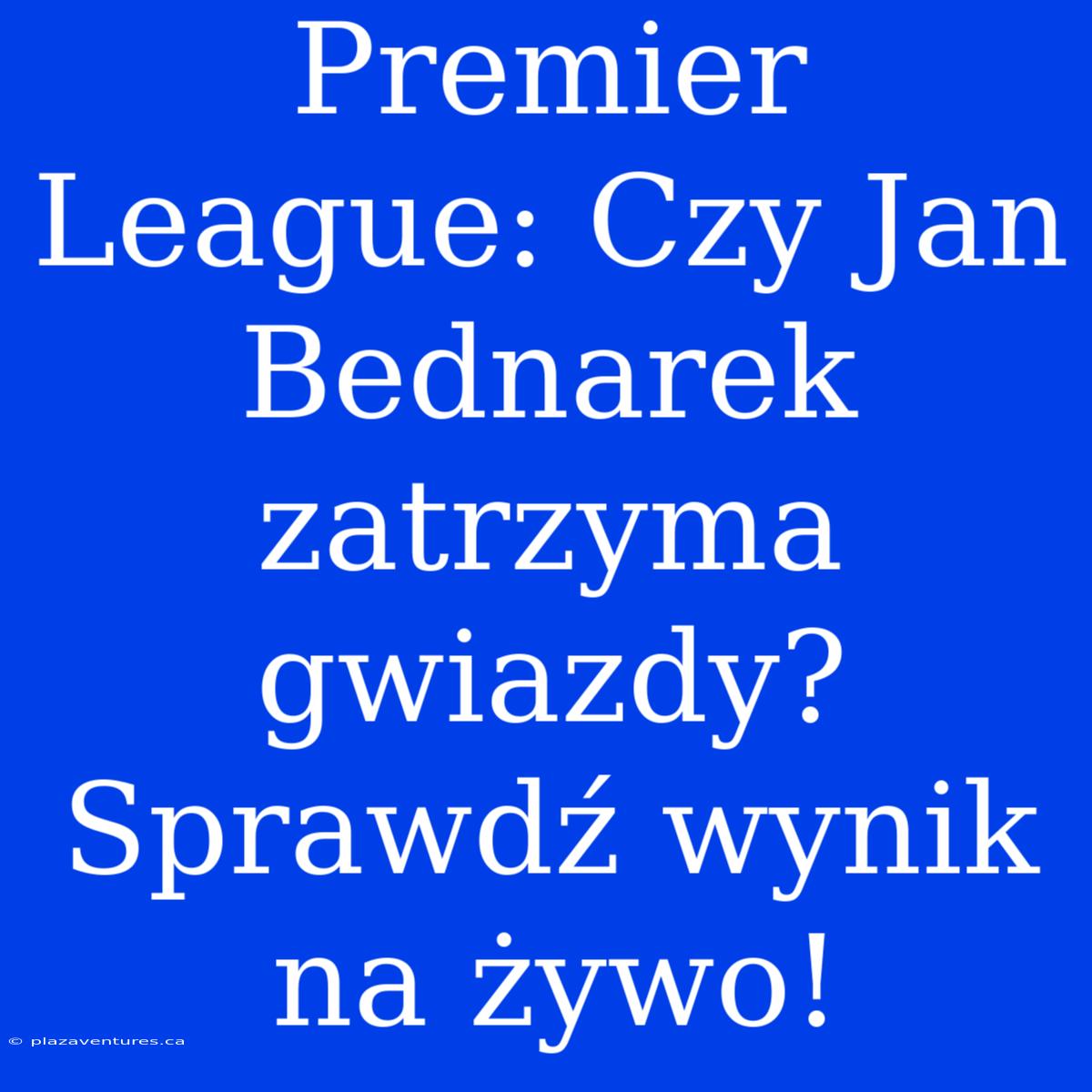 Premier League: Czy Jan Bednarek Zatrzyma Gwiazdy? Sprawdź Wynik Na Żywo!