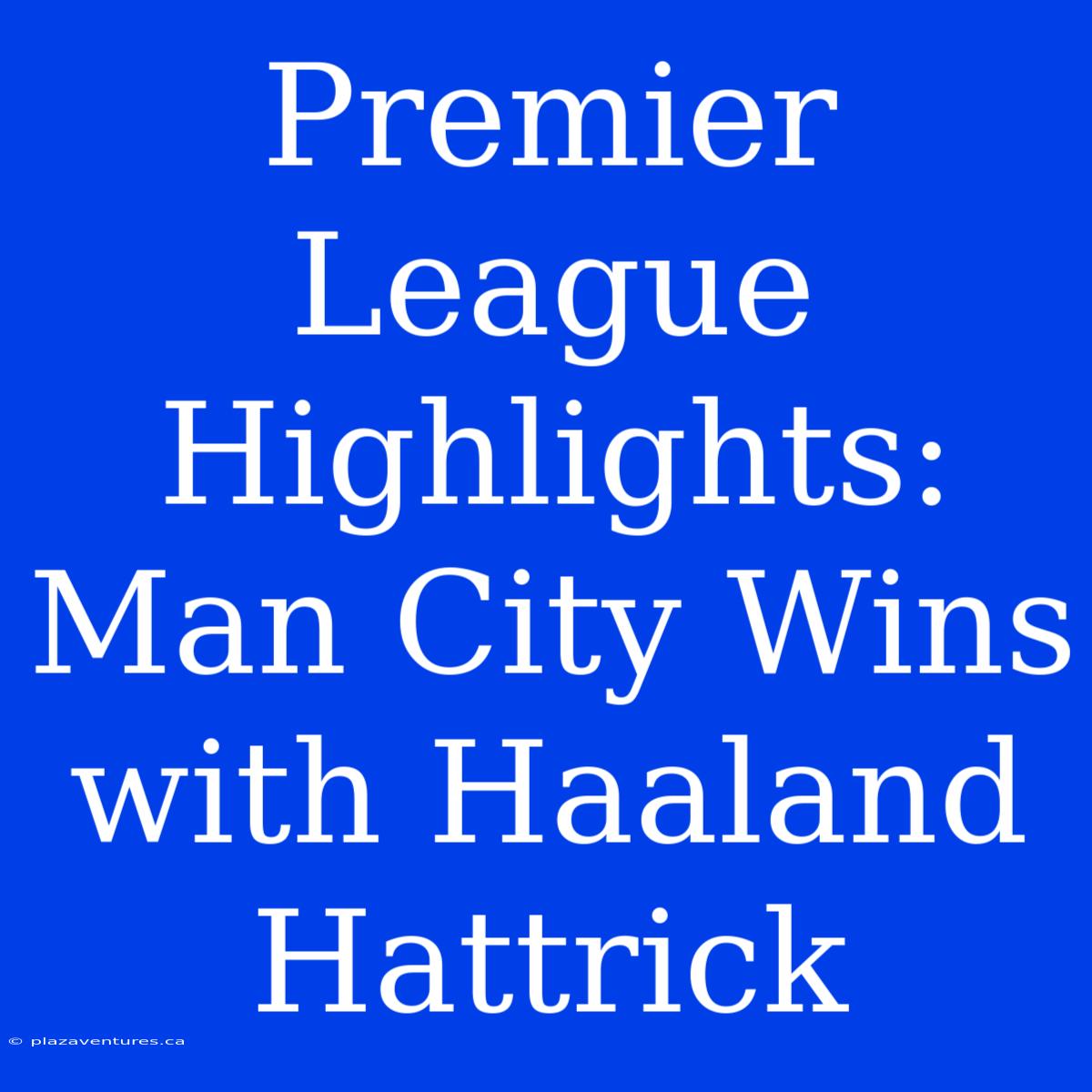 Premier League Highlights: Man City Wins With Haaland Hattrick