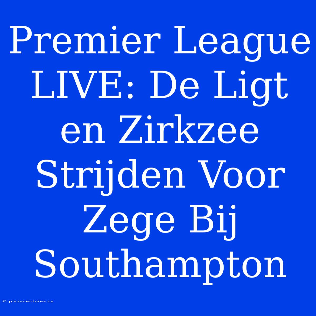 Premier League LIVE: De Ligt En Zirkzee Strijden Voor Zege Bij Southampton