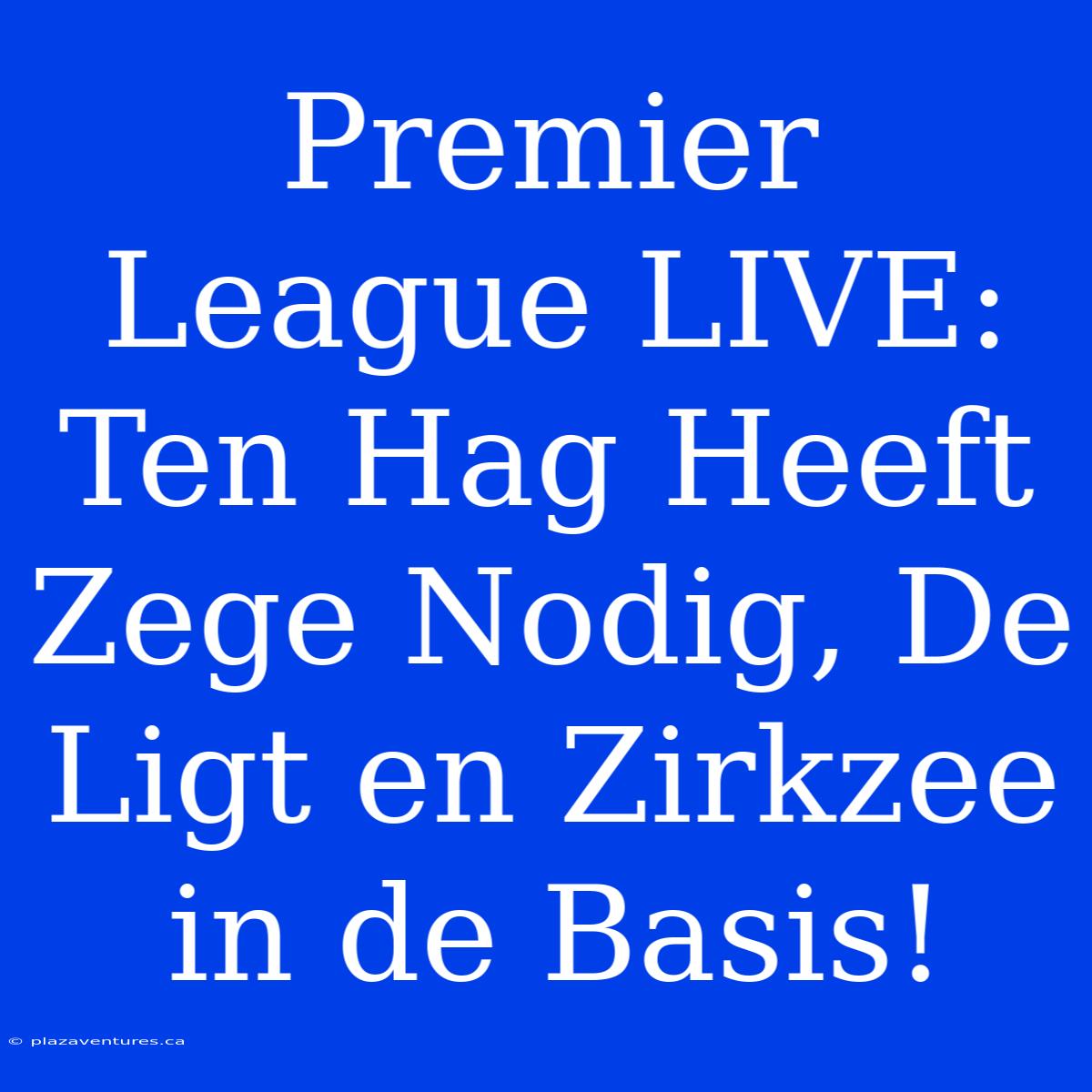 Premier League LIVE: Ten Hag Heeft Zege Nodig, De Ligt En Zirkzee In De Basis!