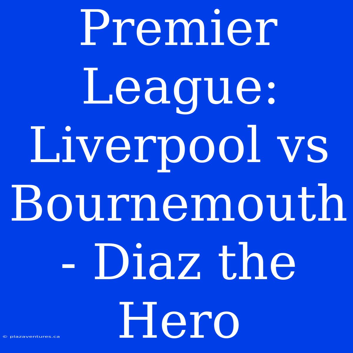 Premier League: Liverpool Vs Bournemouth - Diaz The Hero