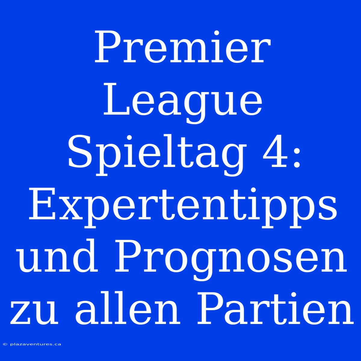 Premier League Spieltag 4: Expertentipps Und Prognosen Zu Allen Partien