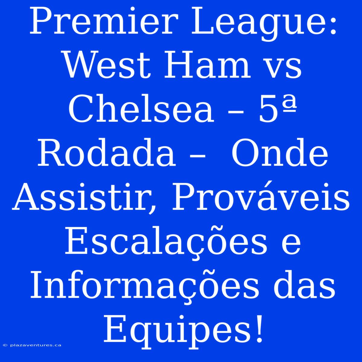 Premier League: West Ham Vs Chelsea – 5ª Rodada –  Onde Assistir, Prováveis Escalações E Informações Das Equipes!