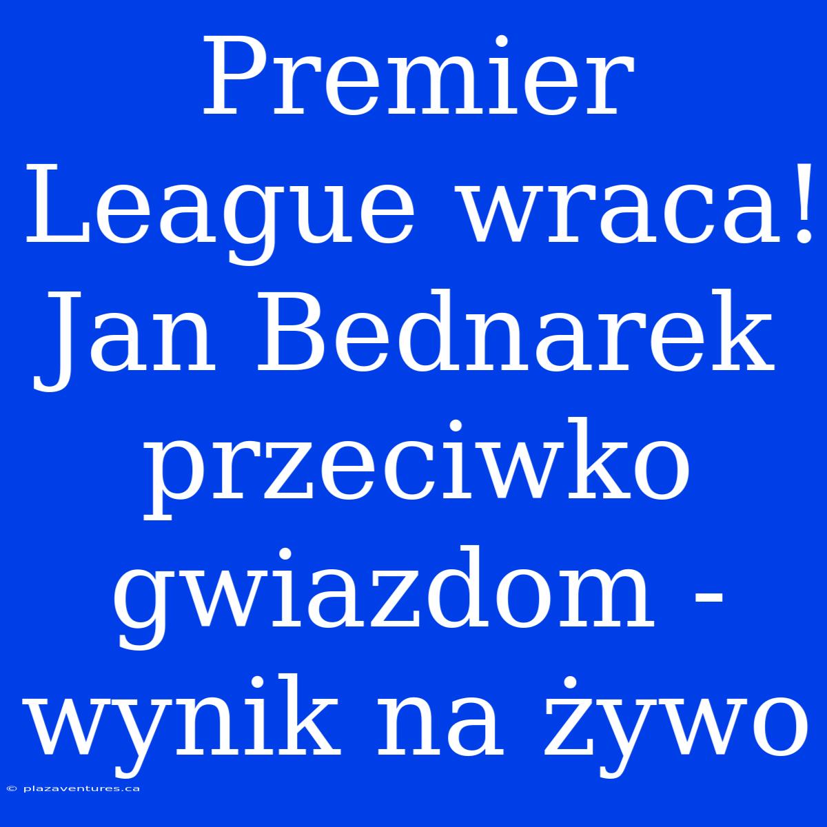 Premier League Wraca! Jan Bednarek Przeciwko Gwiazdom - Wynik Na Żywo