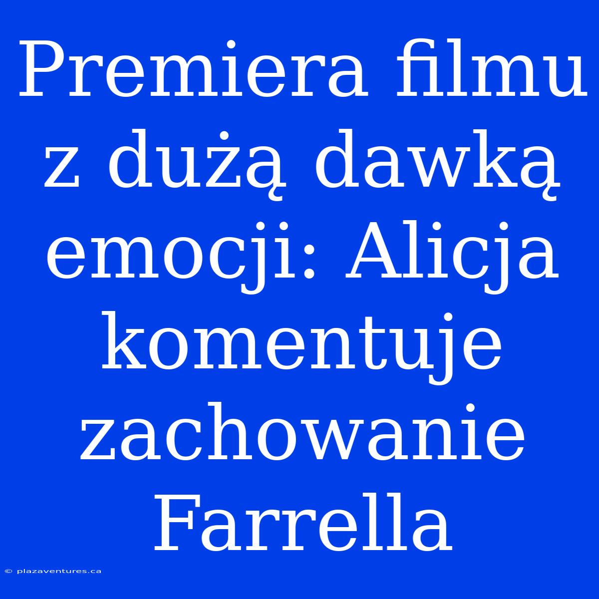 Premiera Filmu Z Dużą Dawką Emocji: Alicja Komentuje Zachowanie Farrella