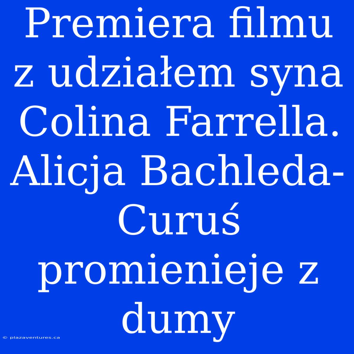 Premiera Filmu Z Udziałem Syna Colina Farrella. Alicja Bachleda-Curuś Promienieje Z Dumy