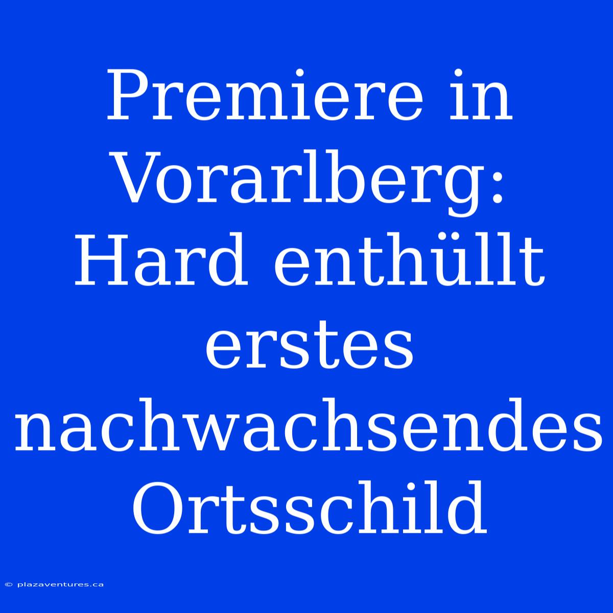 Premiere In Vorarlberg: Hard Enthüllt Erstes Nachwachsendes Ortsschild