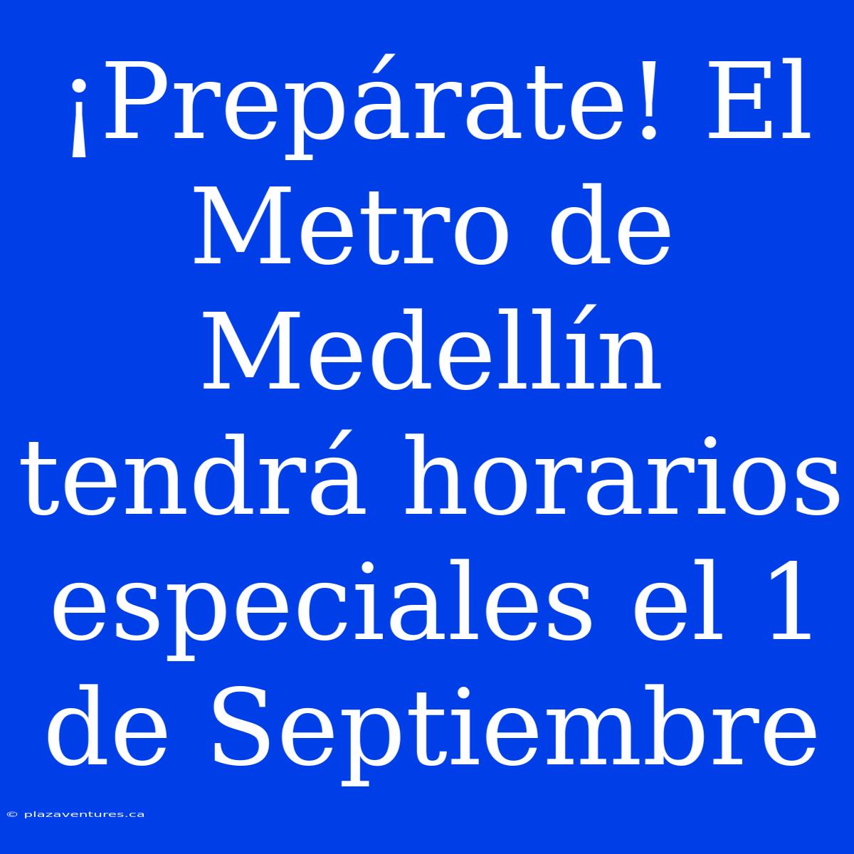 ¡Prepárate! El Metro De Medellín Tendrá Horarios Especiales El 1 De Septiembre