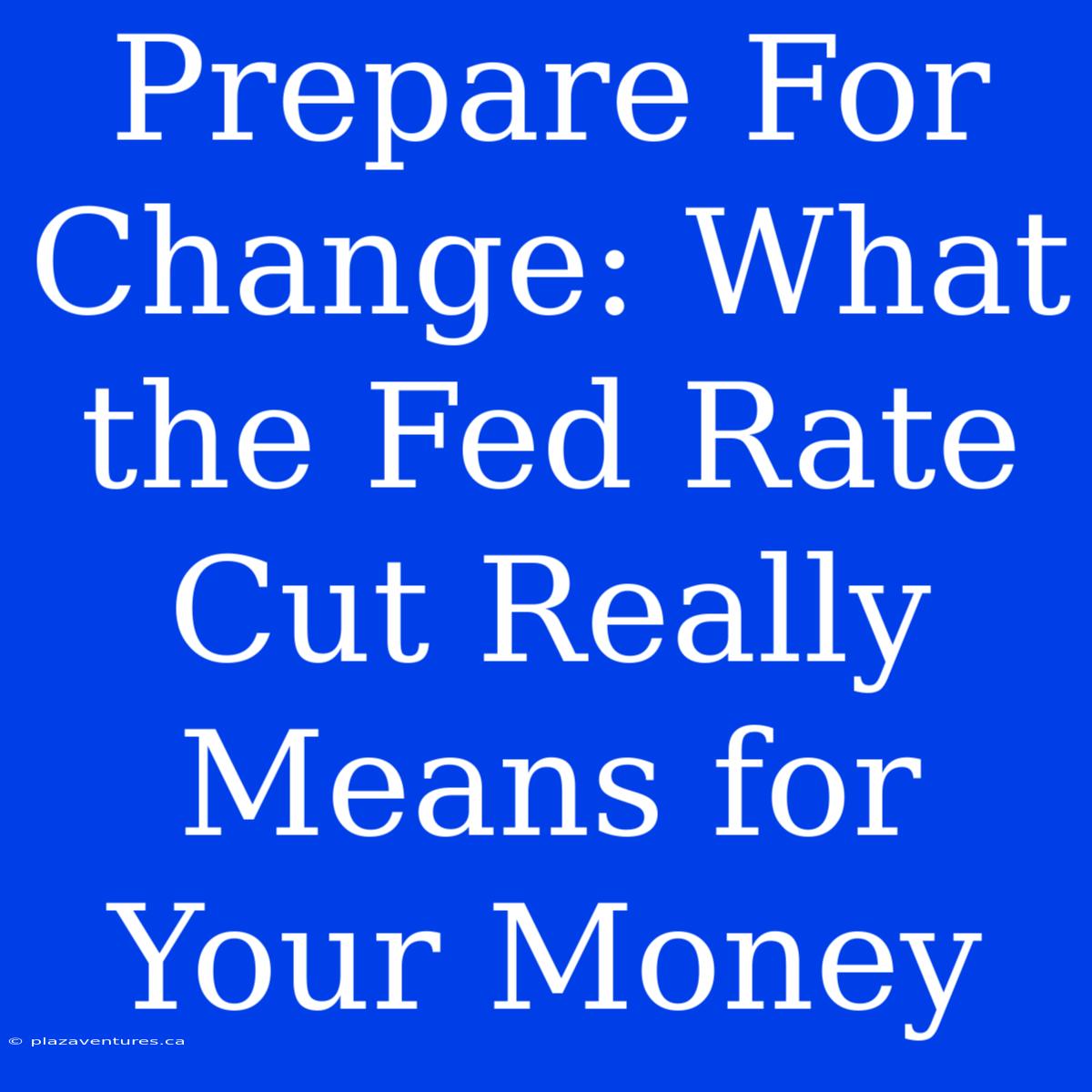 Prepare For Change: What The Fed Rate Cut Really Means For Your Money