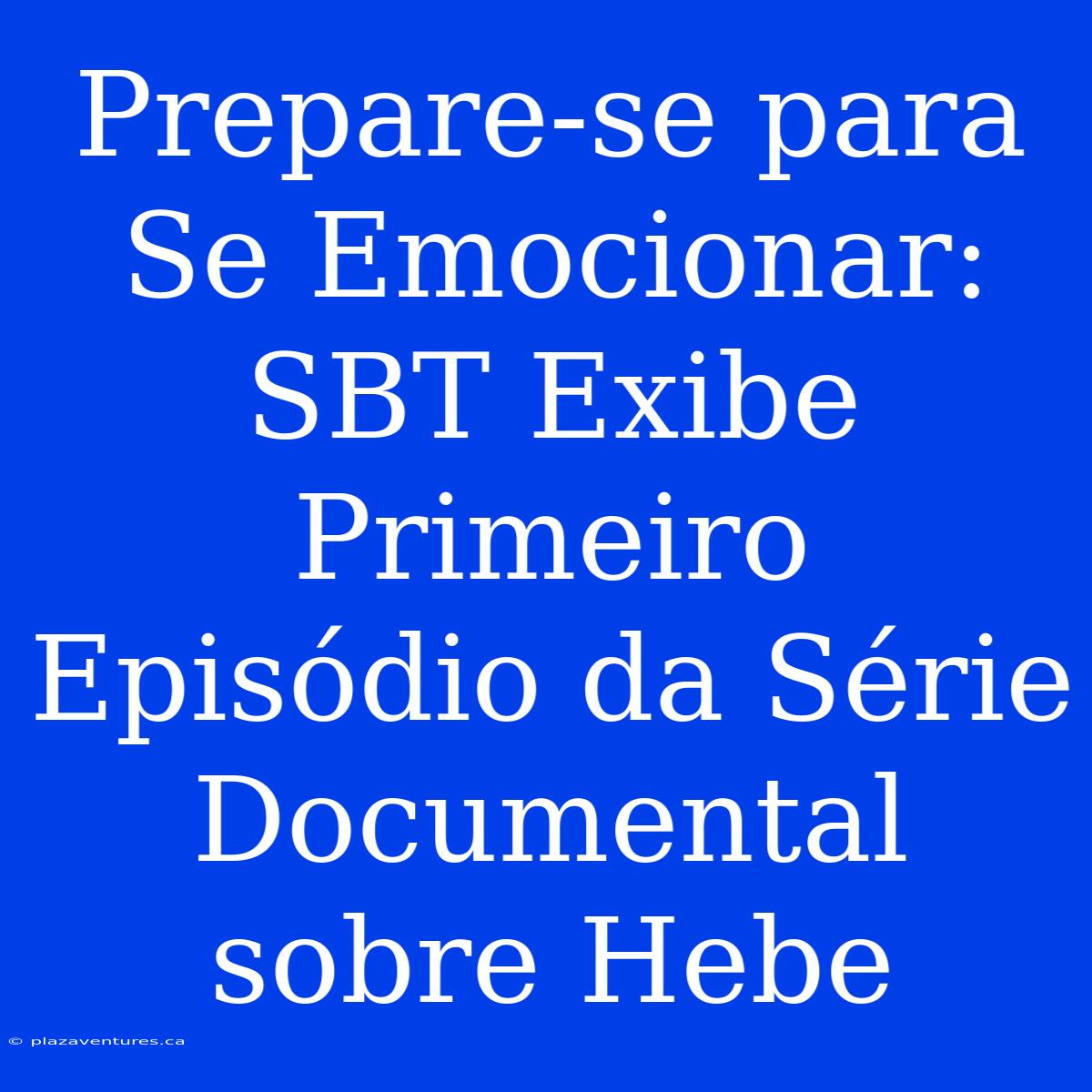 Prepare-se Para Se Emocionar: SBT Exibe Primeiro Episódio Da Série Documental Sobre Hebe