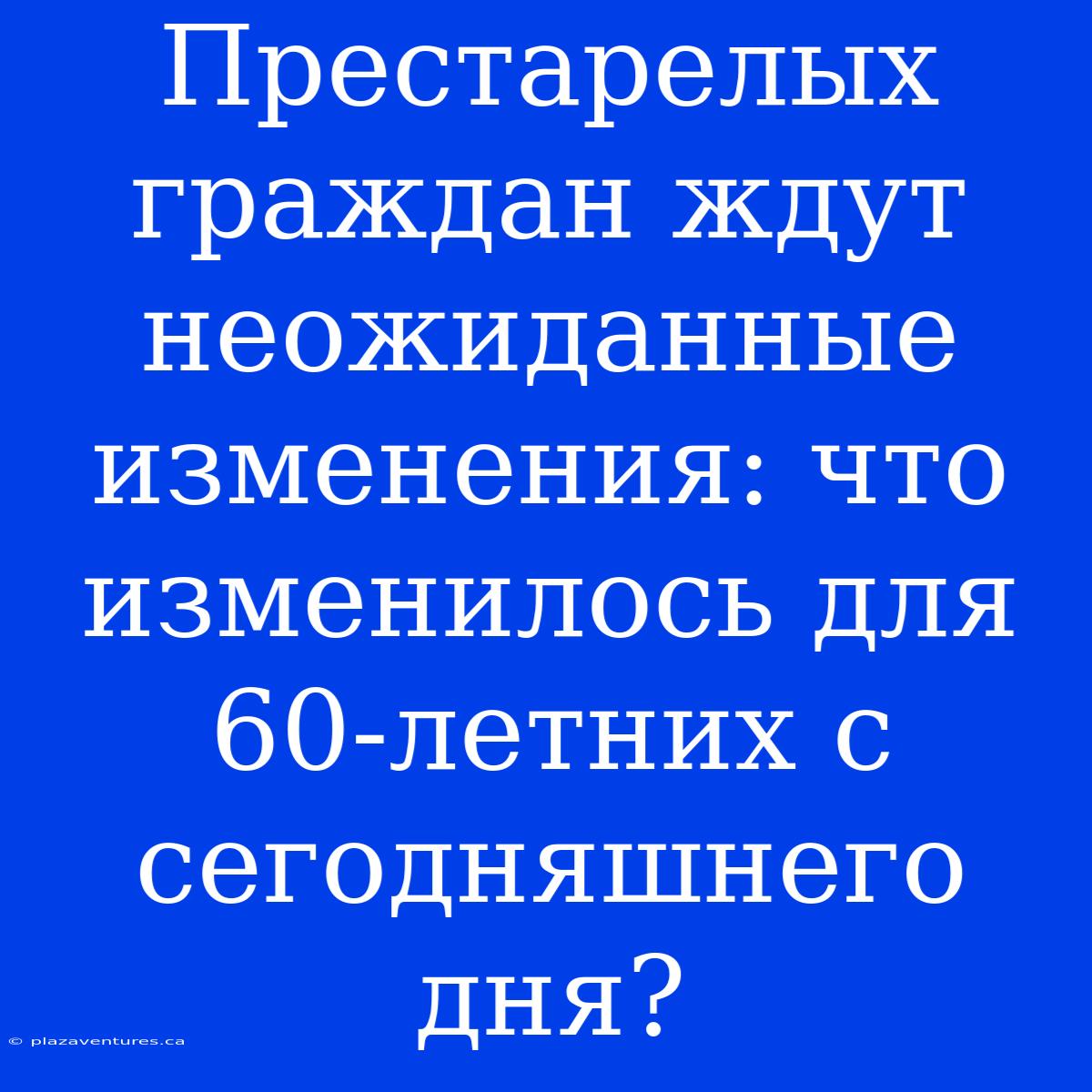 Престарелых Граждан Ждут Неожиданные Изменения: Что Изменилось Для 60-летних С Сегодняшнего Дня?