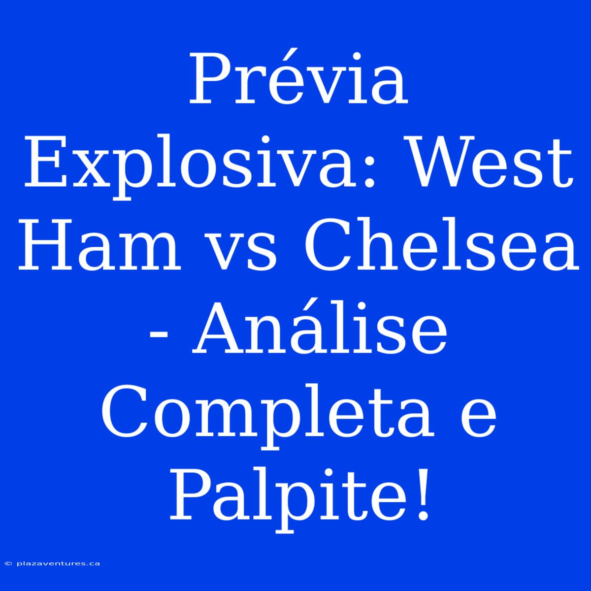 Prévia Explosiva: West Ham Vs Chelsea - Análise Completa E Palpite!