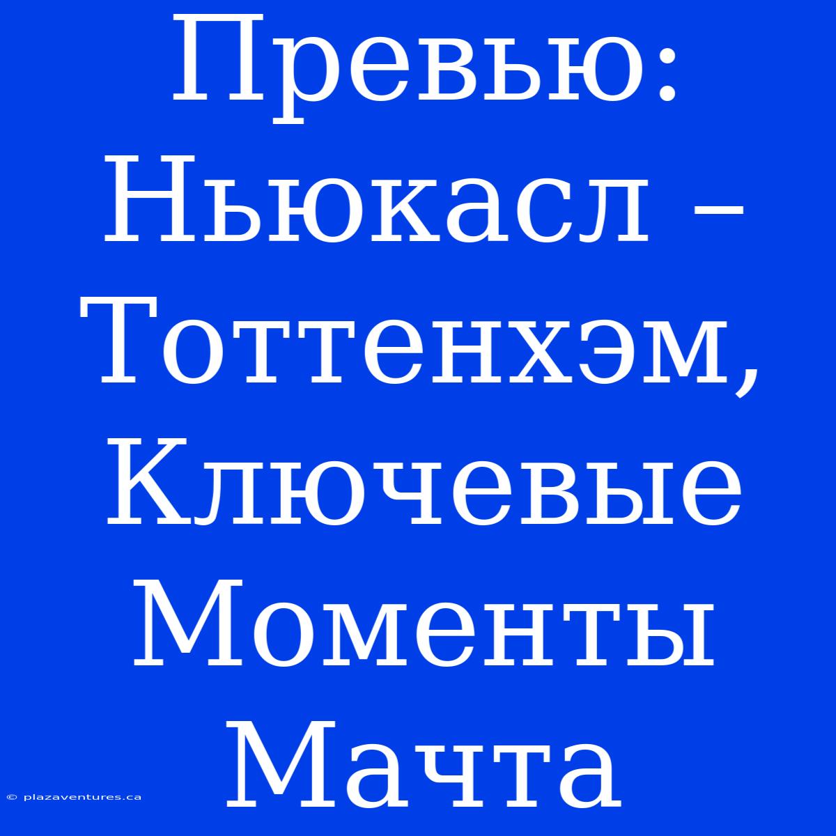 Превью: Ньюкасл – Тоттенхэм, Ключевые Моменты Мачта