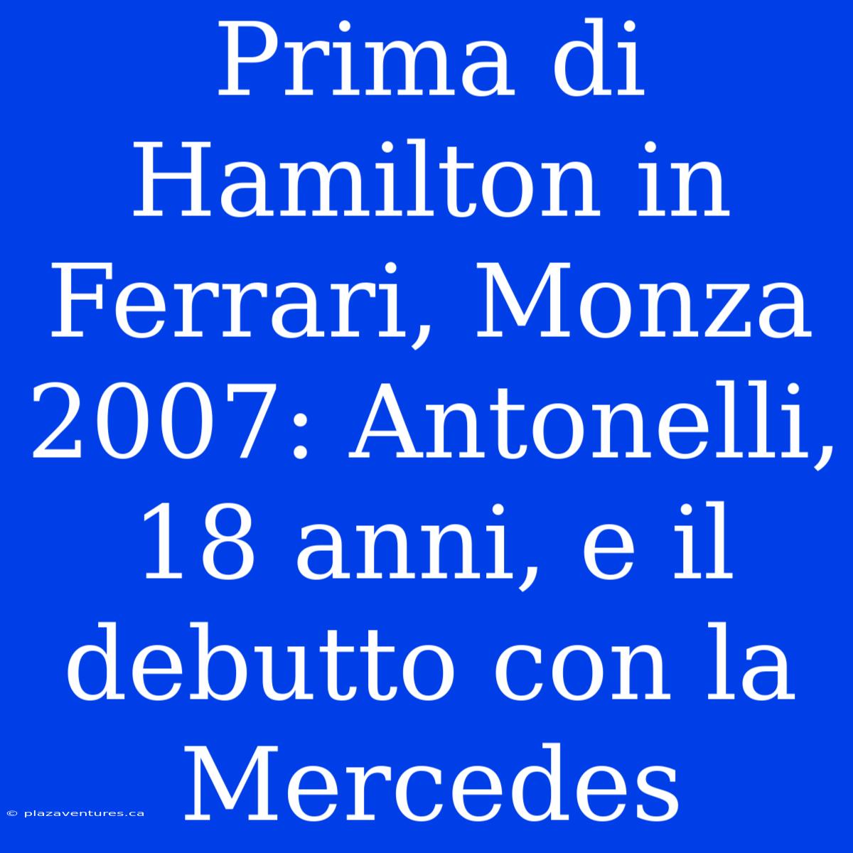 Prima Di Hamilton In Ferrari, Monza 2007: Antonelli, 18 Anni, E Il Debutto Con La Mercedes