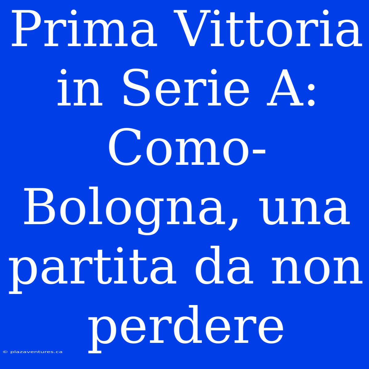 Prima Vittoria In Serie A: Como-Bologna, Una Partita Da Non Perdere