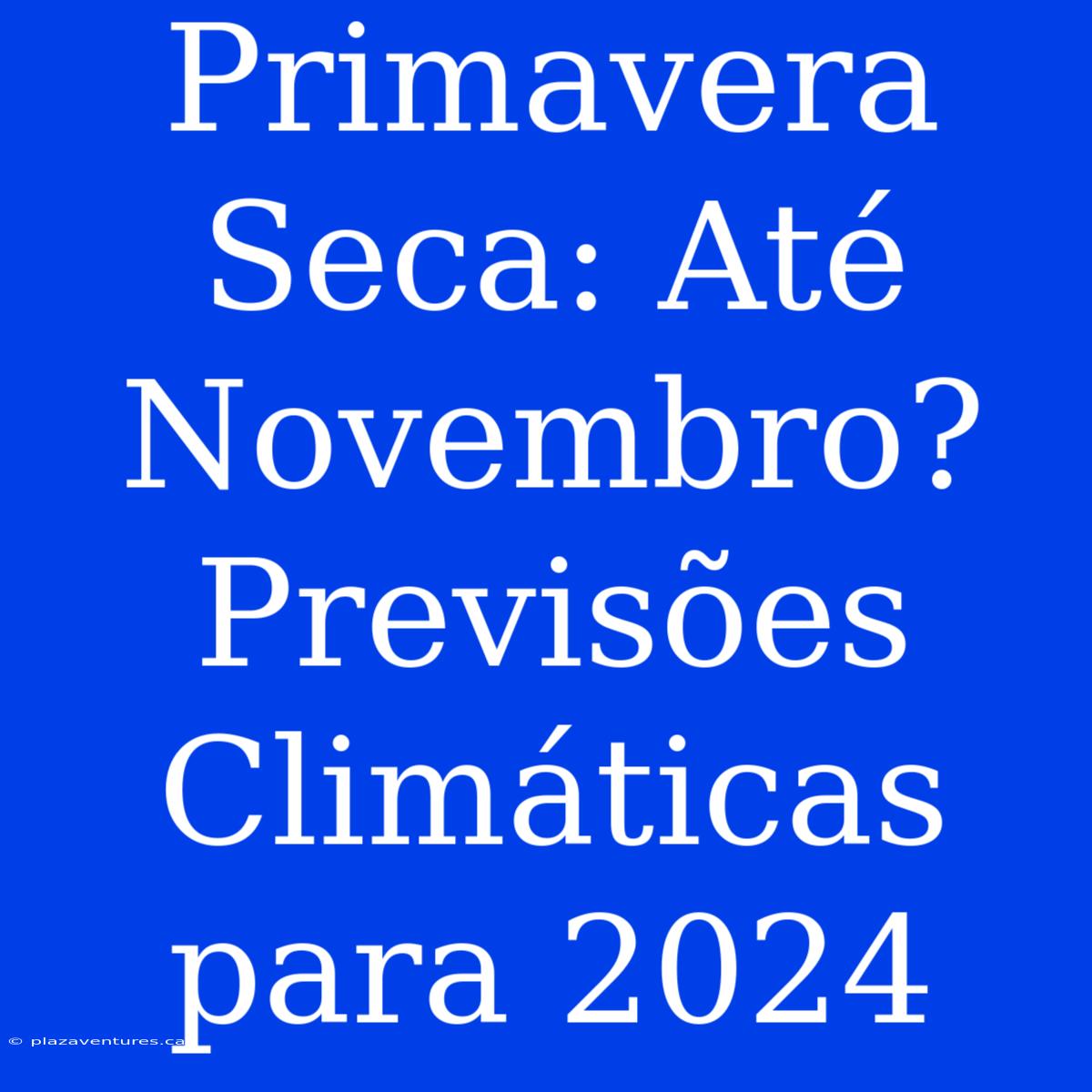 Primavera Seca: Até Novembro? Previsões Climáticas Para 2024