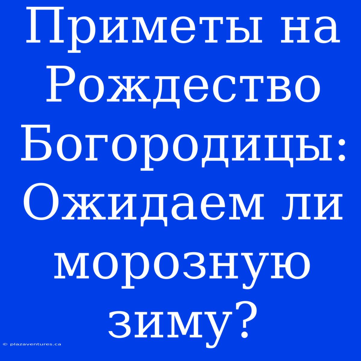 Приметы На Рождество Богородицы: Ожидаем Ли Морозную Зиму?