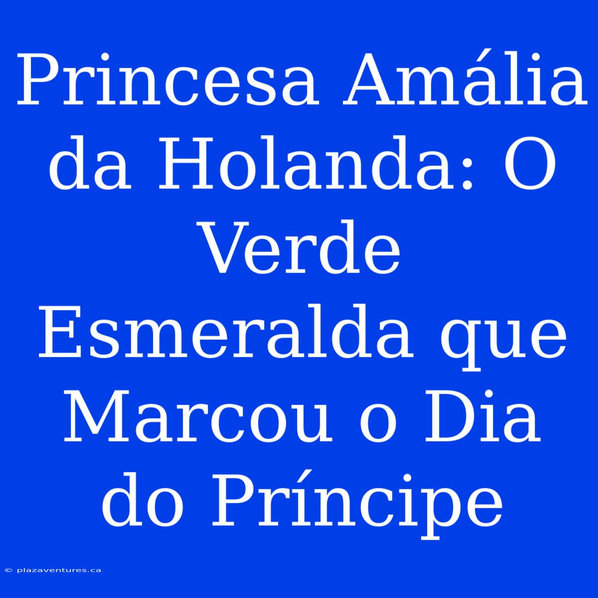 Princesa Amália Da Holanda: O Verde Esmeralda Que Marcou O Dia Do Príncipe